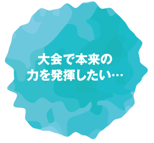 大会で本来の力を発揮したい