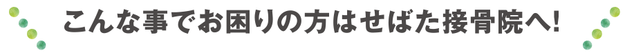 こんな事でお困りの方はせばた接骨院へ!
